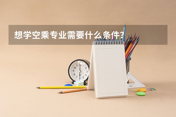 想学空乘专业需要什么条件？