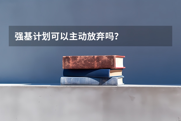 强基计划可以主动放弃吗？