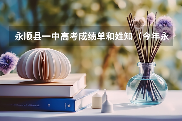 永顺县一中高考成绩单和姓知（今年永顺一中北大几个）