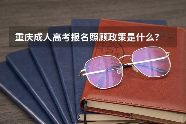 重庆成人高考报名照顾政策是什么?