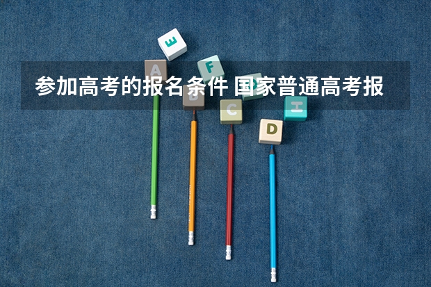 参加高考的报名条件 国家普通高考报名条件