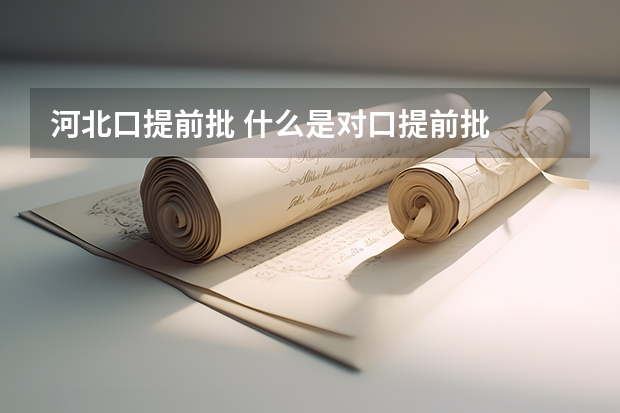 河北口提前批 什么是对口提前批