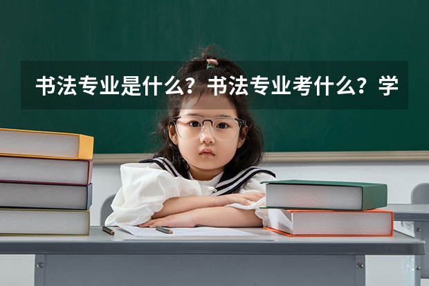 书法专业是什么？书法专业考什么？学什么？