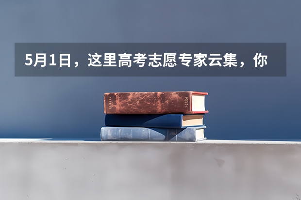 5月1日，这里高考志愿专家云集，你错过了吗