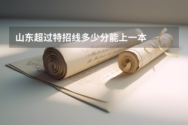 山东超过特招线多少分能上一本