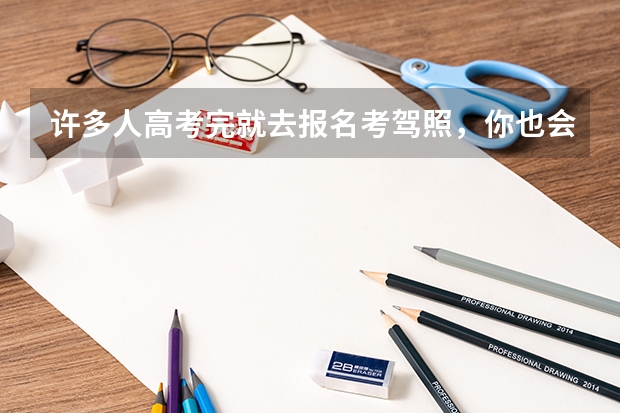 许多人高考完就去报名考驾照，你也会这样做吗？