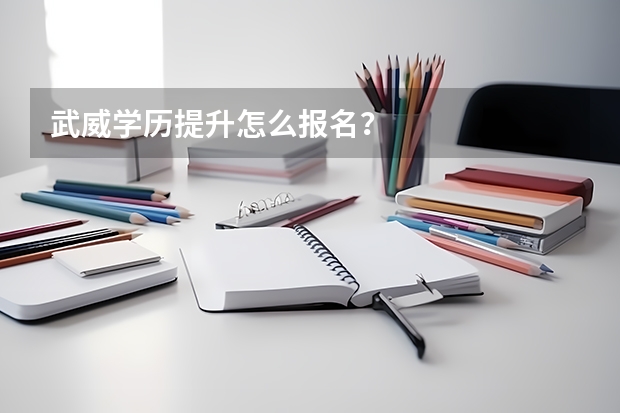 武威学历提升怎么报名？