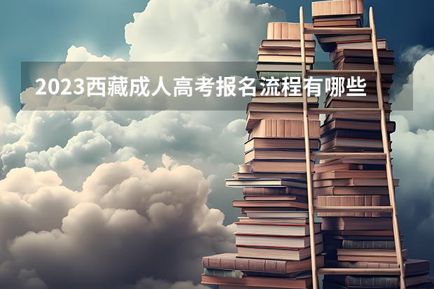 2023西藏成人高考报名流程有哪些