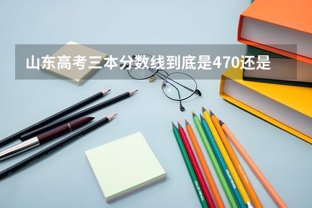 山东高考三本分数线到底是470还是523？？怎么回事？？