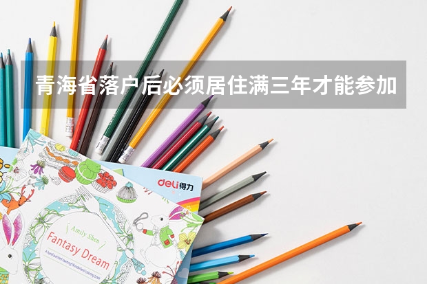 青海省落户后必须居住满三年才能参加高考吗?