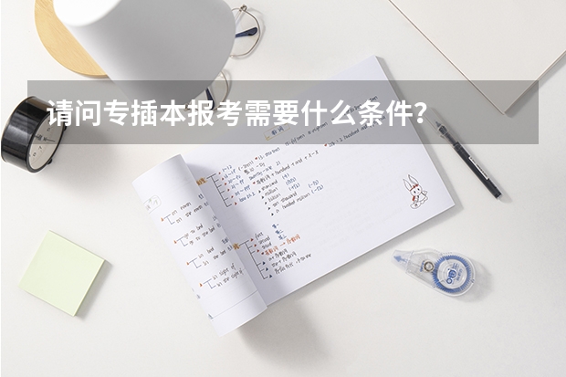 请问专插本报考需要什么条件?