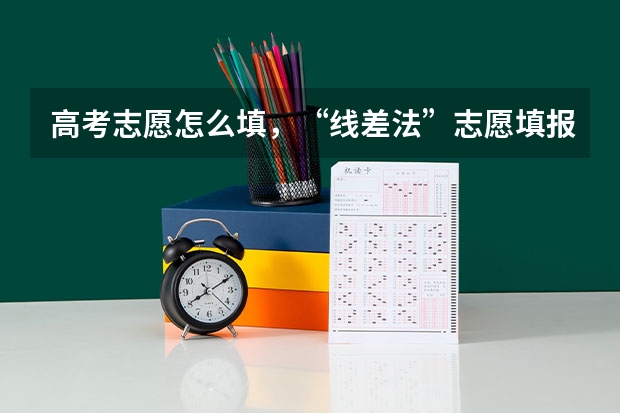 高考志愿怎么填，“线差法”志愿填报方法：准确定位
