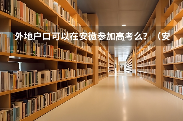 外地户口可以在安徽参加高考么？（安徽社会考生参加高考的报名条件）