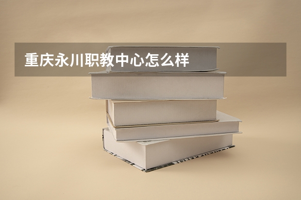 重庆永川职教中心怎么样
