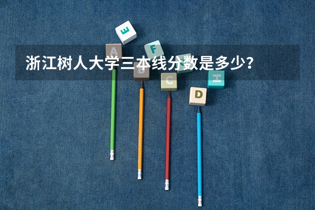 浙江树人大学三本线分数是多少?