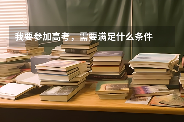 我要参加高考，需要满足什么条件