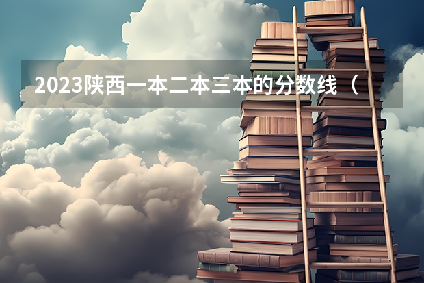 2023陕西一本二本三本的分数线（一般三本大学录取分数线）