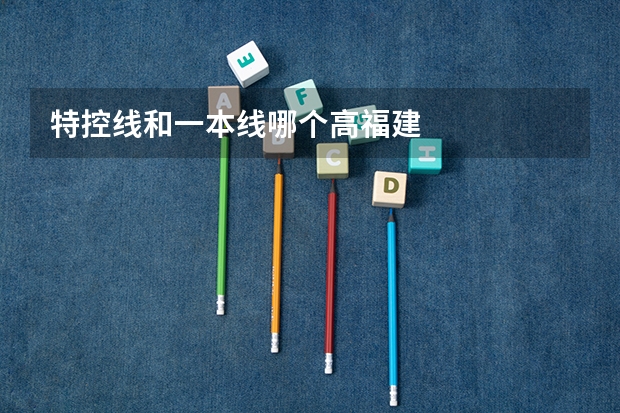 特控线和一本线哪个高福建