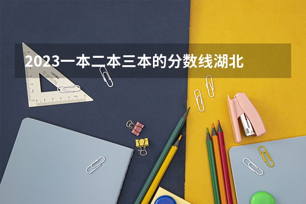 2023一本二本三本的分数线湖北 一本二本三本的分数线