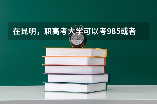 在昆明，职高考大学可以考985或者211学校吗？