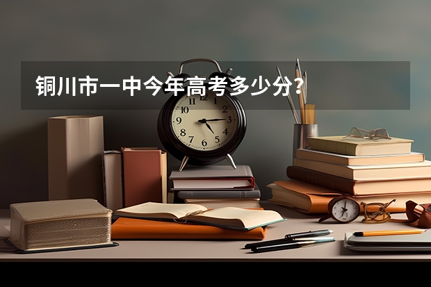 铜川市一中今年高考多少分？