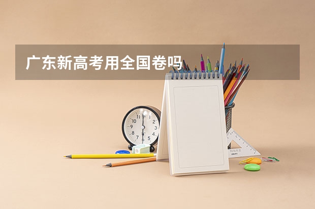 广东新高考用全国卷吗